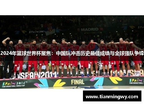 2024年篮球世界杯聚焦：中国队冲击历史最佳成绩与全球强队争锋