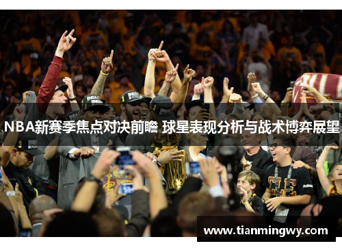 NBA新赛季焦点对决前瞻 球星表现分析与战术博弈展望