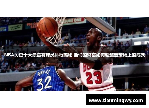 NBA历史十大最富有球员排行揭秘 他们的财富如何超越篮球场上的成就
