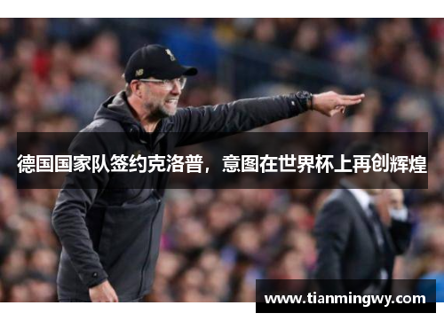 德国国家队签约克洛普，意图在世界杯上再创辉煌