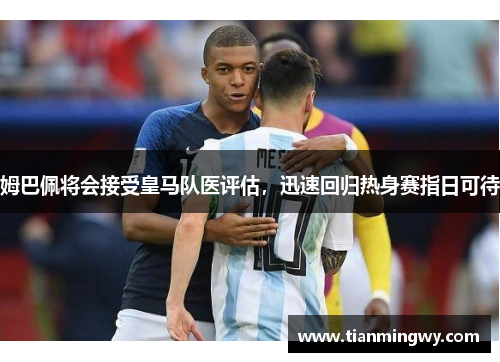 姆巴佩将会接受皇马队医评估，迅速回归热身赛指日可待