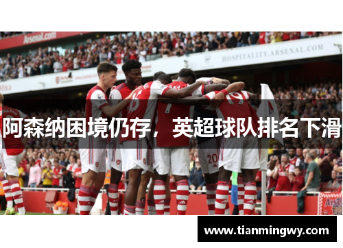 阿森纳困境仍存，英超球队排名下滑