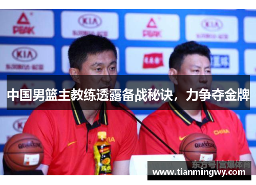 中国男篮主教练透露备战秘诀，力争夺金牌