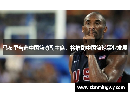 马布里当选中国篮协副主席，将推动中国篮球事业发展