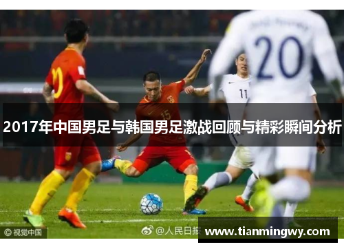 2017年中国男足与韩国男足激战回顾与精彩瞬间分析
