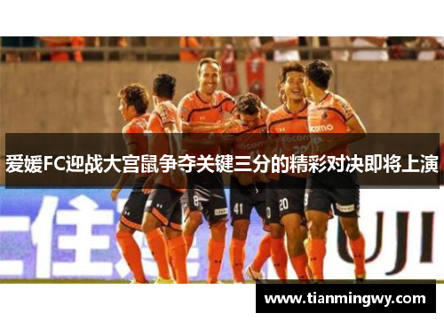 爱媛FC迎战大宫鼠争夺关键三分的精彩对决即将上演