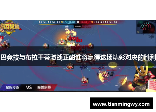 巴竞技与布拉干蒂激战正酣谁将赢得这场精彩对决的胜利