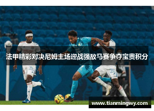 法甲精彩对决尼姆主场迎战强敌马赛争夺宝贵积分